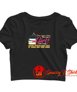 Once Upon A Time There Was A Girl Who Really Loved Books And Cats It Was Me The End Crop Top Shirt