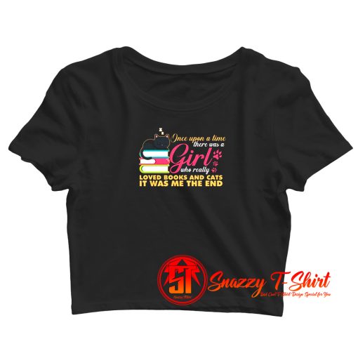 Once Upon A Time There Was A Girl Who Really Loved Books And Cats It Was Me The End Crop Top Shirt