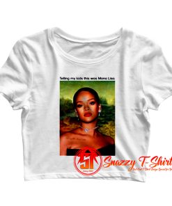 Rihanna Telling My Kids This Was Mona Lisa Crop Top Shirt