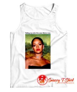 Rihanna Telling My Kids This Was Mona Lisa Tank Top
