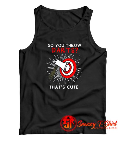So You Throw Darts Thats Cute Tank Top