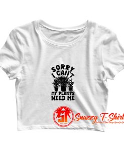 Sorry I Cant My Plants Need Me Crop Top Shirt