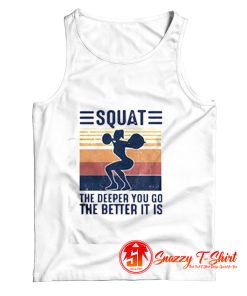 Squat The Deeper You Go The Better It Is Tank Top