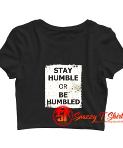 Stay Humble Or Be Humbled Crop Top Shirt