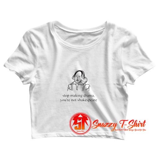 Stop Making Drama Youre Not Shakespeare Crop Top Shirt
