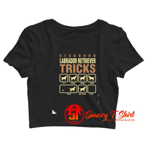 Stubborn Labrador Retriever Tricks Crop Top Shirt