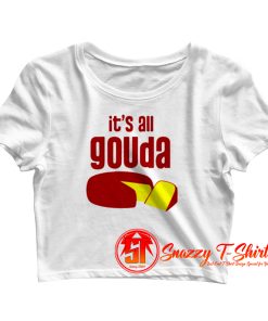 its all gouda Crop Top Shirt